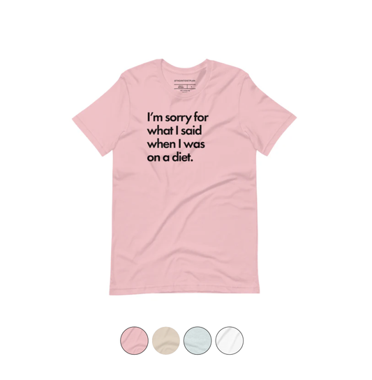 I'm Sorry for What I Said When I was on a Diet Tee